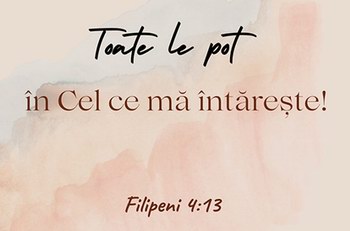 Toate le pot în cel care mă întărește. (Fil 4,13)